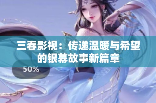 三春影视：传递温暖与希望的银幕故事新篇章
