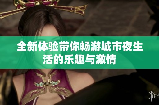 全新体验带你畅游城市夜生活的乐趣与激情