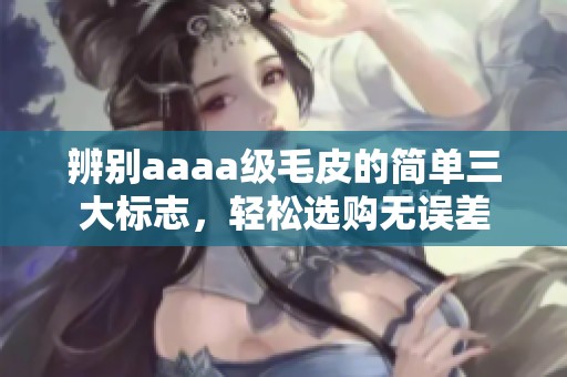 辨别aaaa级毛皮的简单三大标志，轻松选购无误差