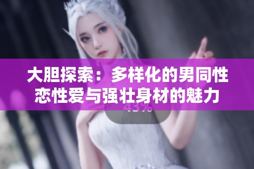 大胆探索：多样化的男同性恋性爱与强壮身材的魅力
