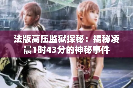 法版高压监狱探秘：揭秘凌晨1时43分的神秘事件