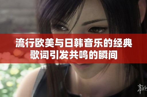 流行欧美与日韩音乐的经典歌词引发共鸣的瞬间