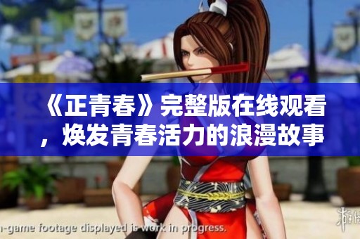 《正青春》完整版在线观看，焕发青春活力的浪漫故事探索