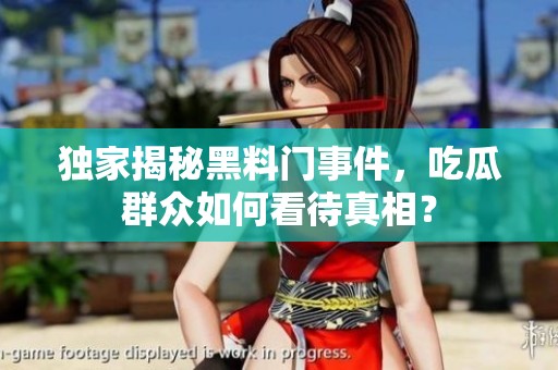 独家揭秘黑料门事件，吃瓜群众如何看待真相？