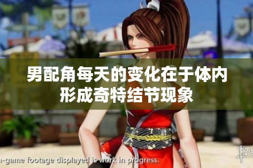 男配角每天的变化在于体内形成奇特结节现象