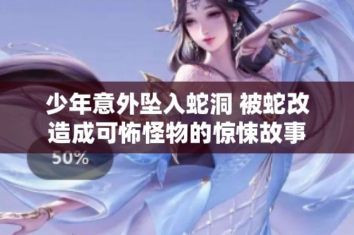 少年意外坠入蛇洞 被蛇改造成可怖怪物的惊悚故事