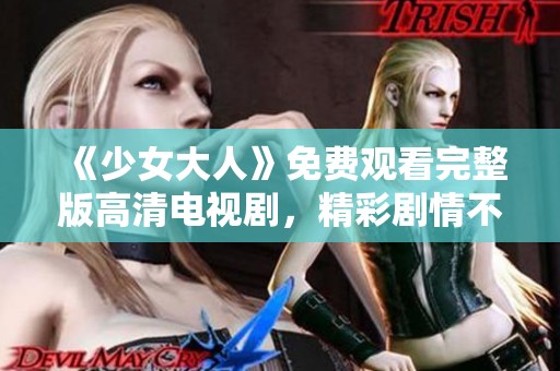 《少女大人》免费观看完整版高清电视剧，精彩剧情不容错过