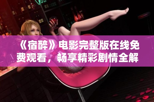 《宿醉》电影完整版在线免费观看，畅享精彩剧情全解析