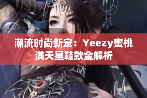 潮流时尚新宠：Yeezy蜜桃满天星鞋款全解析