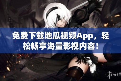 免费下载地瓜视频App，轻松畅享海量影视内容！