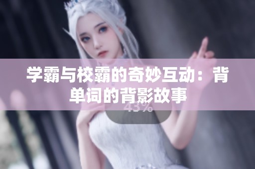 学霸与校霸的奇妙互动：背单词的背影故事