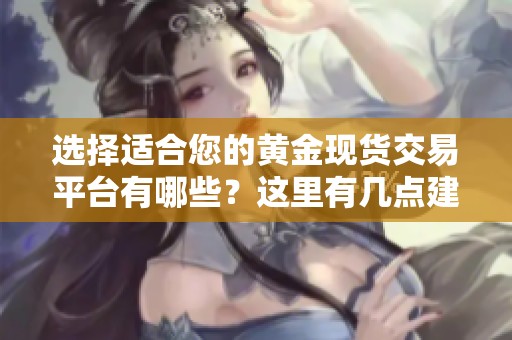 选择适合您的黄金现货交易平台有哪些？这里有几点建议