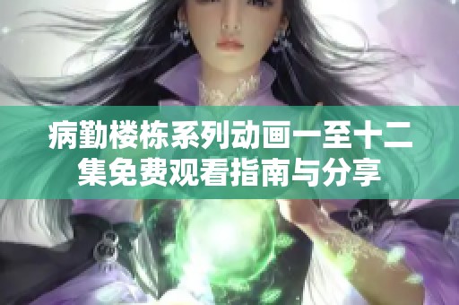 病勤楼栋系列动画一至十二集免费观看指南与分享