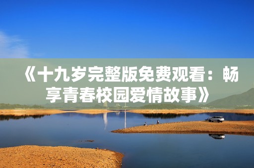 《十九岁完整版免费观看：畅享青春校园爱情故事》