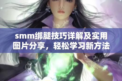 smm绑腿技巧详解及实用图片分享，轻松学习新方法