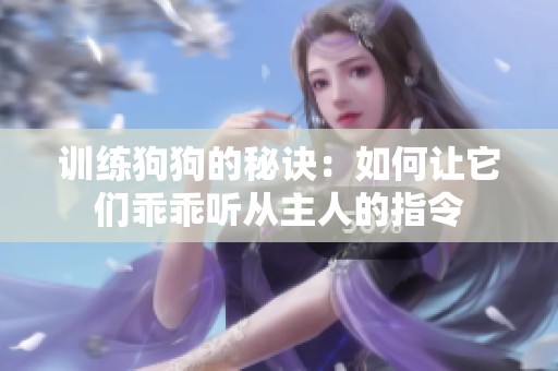 训练狗狗的秘诀：如何让它们乖乖听从主人的指令
