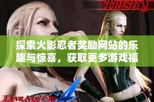 探索火影忍者奖励网站的乐趣与惊喜，获取更多游戏福利