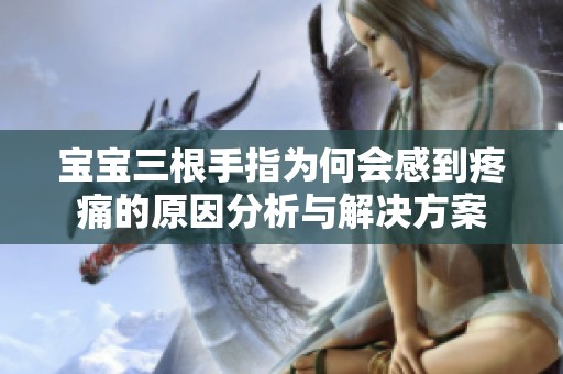 宝宝三根手指为何会感到疼痛的原因分析与解决方案
