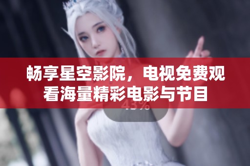畅享星空影院，电视免费观看海量精彩电影与节目