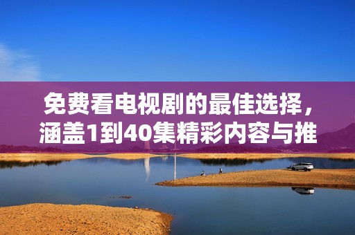 免费看电视剧的最佳选择，涵盖1到40集精彩内容与推荐