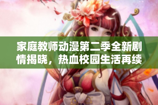 家庭教师动漫第二季全新剧情揭晓，热血校园生活再续篇章