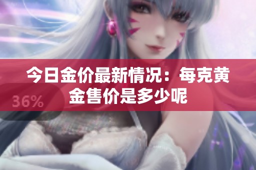 今日金价最新情况：每克黄金售价是多少呢