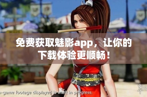 免费获取魅影app，让你的下载体验更顺畅！