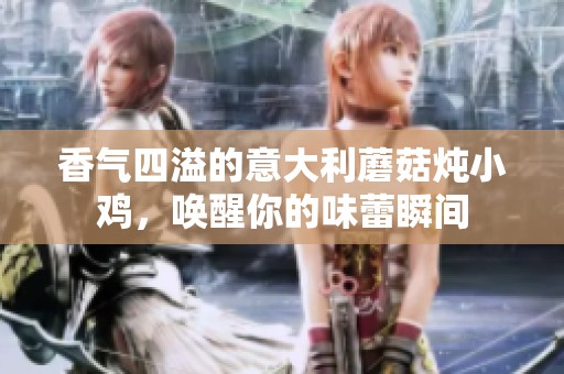香气四溢的意大利蘑菇炖小鸡，唤醒你的味蕾瞬间