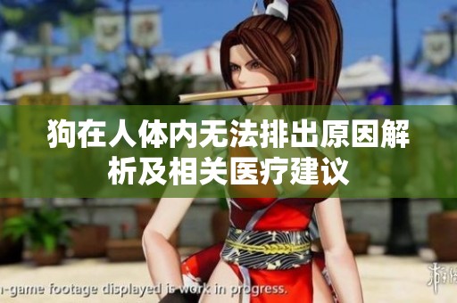 狗在人体内无法排出原因解析及相关医疗建议