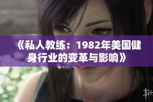 《私人教练：1982年美国健身行业的变革与影响》