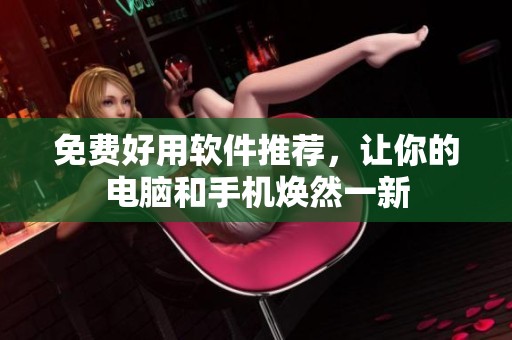 免费好用软件推荐，让你的电脑和手机焕然一新
