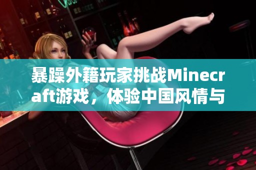 暴躁外籍玩家挑战Minecraft游戏，体验中国风情与乐趣