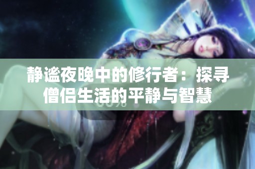 静谧夜晚中的修行者：探寻僧侣生活的平静与智慧