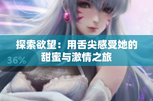 探索欲望：用舌尖感受她的甜蜜与激情之旅