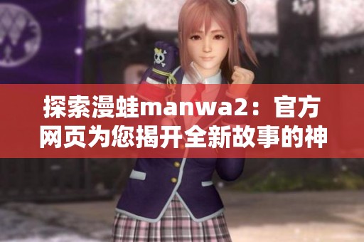 探索漫蛙manwa2：官方网页为您揭开全新故事的神秘面纱