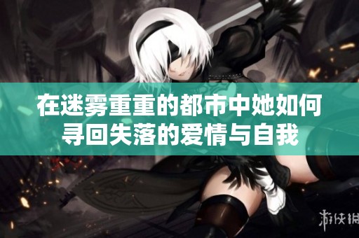 在迷雾重重的都市中她如何寻回失落的爱情与自我