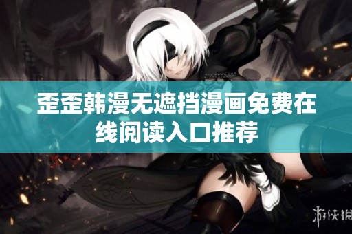 歪歪韩漫无遮挡漫画免费在线阅读入口推荐