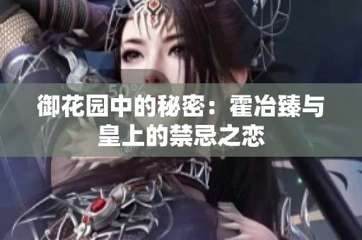 御花园中的秘密：霍冶臻与皇上的禁忌之恋