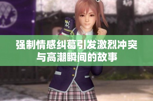 强制情感纠葛引发激烈冲突与高潮瞬间的故事