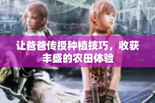 让爸爸传授种植技巧，收获丰盛的农田体验