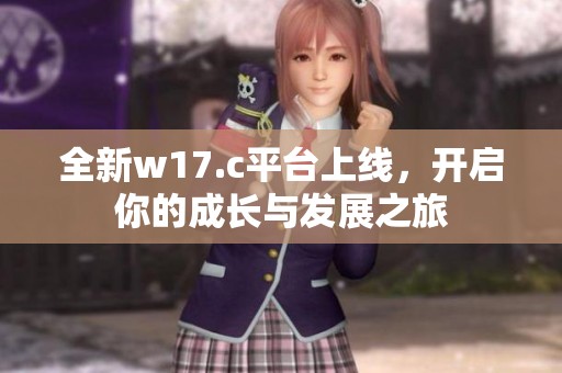 全新w17.c平台上线，开启你的成长与发展之旅