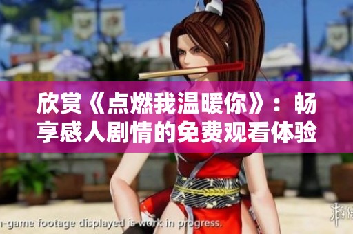 欣赏《点燃我温暖你》：畅享感人剧情的免费观看体验