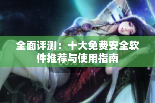 全面评测：十大免费安全软件推荐与使用指南