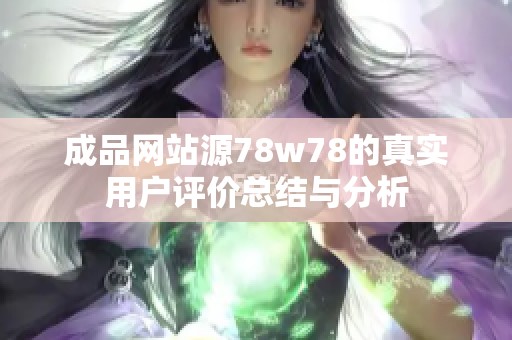 成品网站源78w78的真实用户评价总结与分析