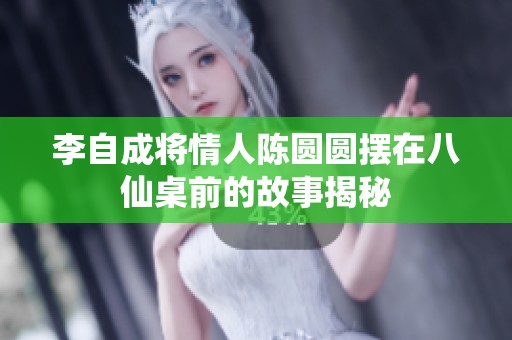 李自成将情人陈圆圆摆在八仙桌前的故事揭秘