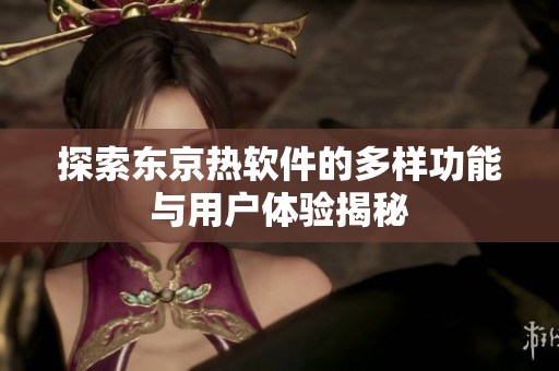 探索东京热软件的多样功能与用户体验揭秘