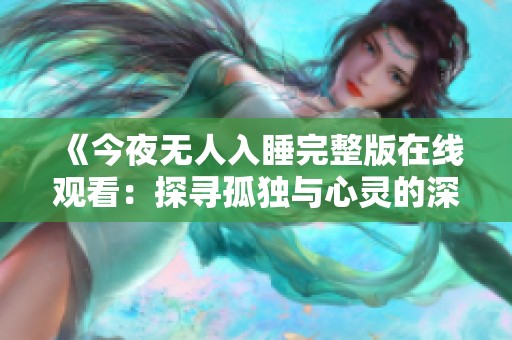 《今夜无人入睡完整版在线观看：探寻孤独与心灵的深度之旅》