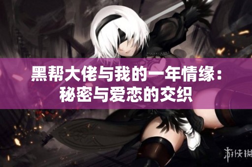 黑帮大佬与我的一年情缘：秘密与爱恋的交织