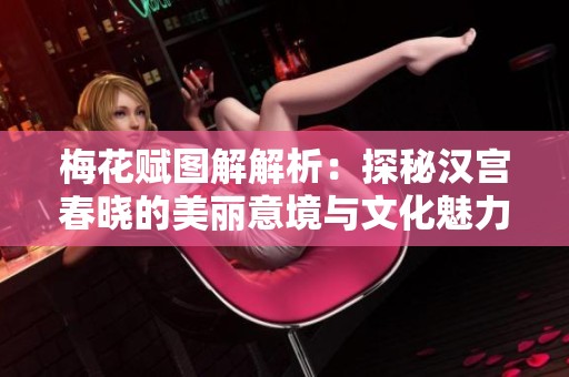 梅花赋图解解析：探秘汉宫春晓的美丽意境与文化魅力