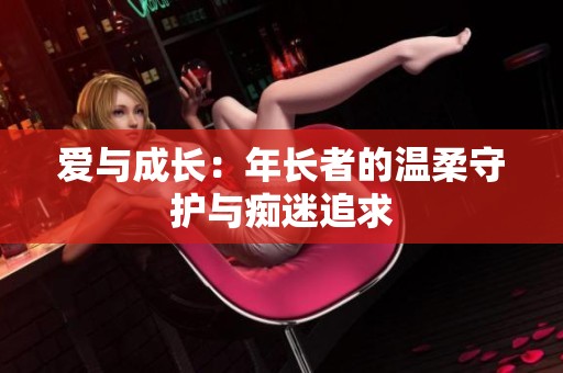 爱与成长：年长者的温柔守护与痴迷追求